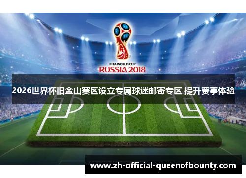 2026世界杯旧金山赛区设立专属球迷邮寄专区 提升赛事体验 2026世界杯旧金山赛区设立专属球迷邮寄专区 提升赛事体验