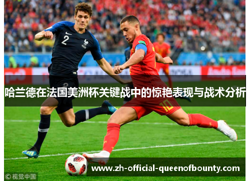 哈兰德在法国美洲杯关键战中的惊艳表现与战术分析 哈兰德在法国美洲杯关键战中的惊艳表现与战术分析