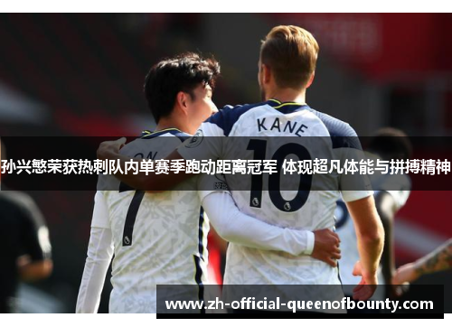 孙兴慜荣获热刺队内单赛季跑动距离冠军 体现超凡体能与拼搏精神 孙兴慜荣获热刺队内单赛季跑动距离冠军 体现超凡体能与拼搏精神